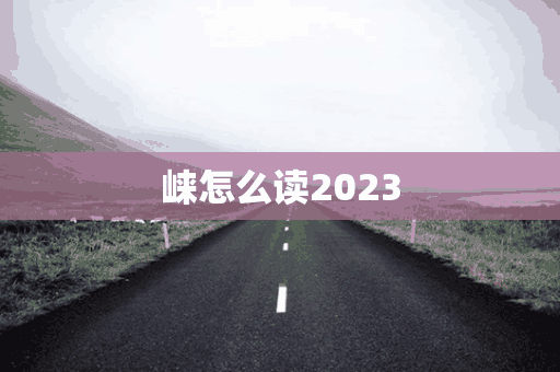 崃怎么读2023(崃怎么读 拼音)